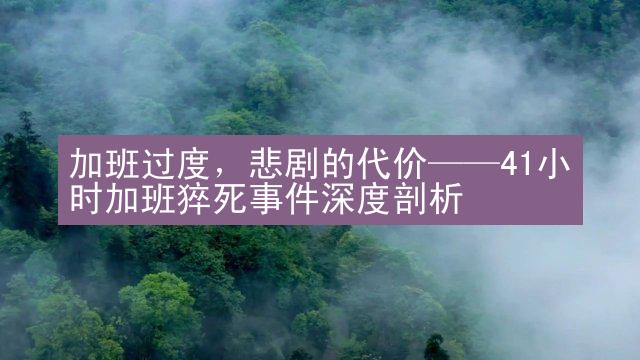 加班过度，悲剧的代价——41小时加班猝死事件深度剖析